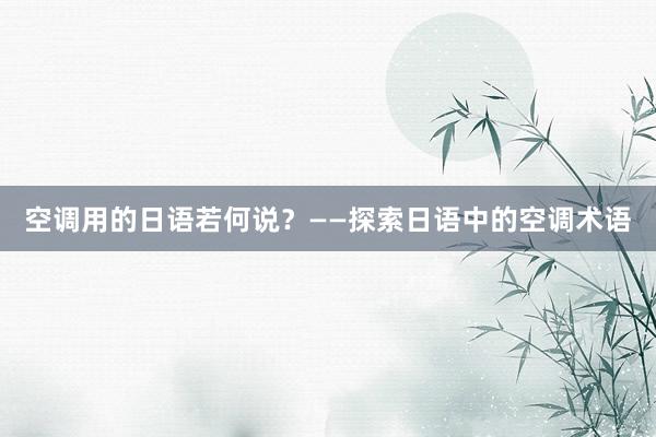 空调用的日语若何说？——探索日语中的空调术语